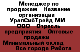 Менеджер по продажам › Название организации ­ УралСибТрейд-МИ, ООО › Отрасль предприятия ­ Оптовые продажи › Минимальный оклад ­ 15 000 - Все города Работа » Вакансии   . Мурманская обл.,Оленегорск г.